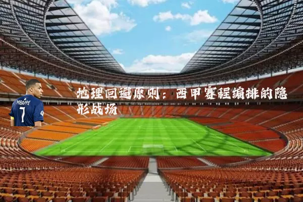 地理回避原则:西甲赛程编排的隐形战场