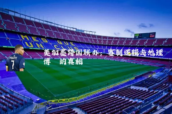 美加墨跨国联办:赛制逻辑与地理博弈的真相