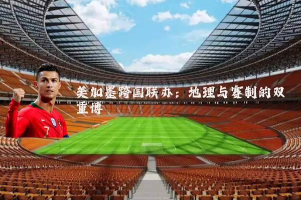 美加墨跨国联办:地理与赛制的双重博弈