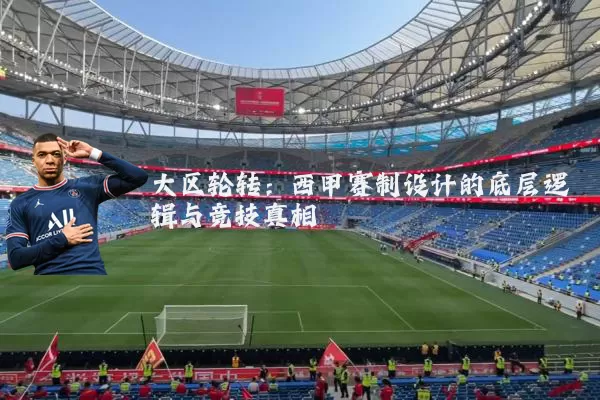 大区轮转：西甲赛制设计的底层逻辑与竞技真相