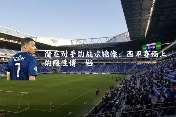 潜在对手的战术镜像：西甲赛场上的隐性博弈链