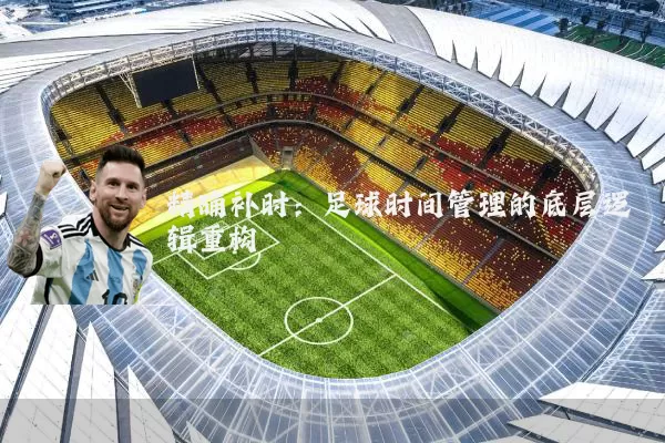 精确补时：足球时间管理的底层逻辑重构