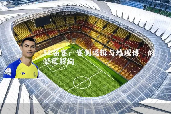 32强赛:赛制逻辑与地理博弈的深层解构
