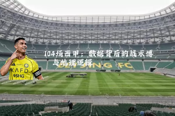 104场西甲:数据背后的战术博弈与地理逻辑