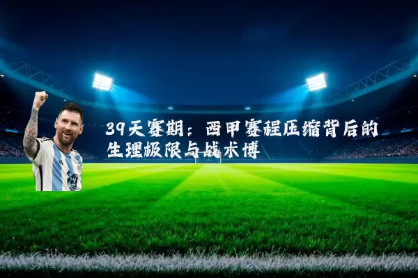 39天赛期：西甲赛程压缩背后的生理极限与战术博弈