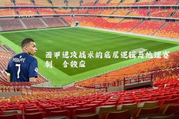 西甲进攻战术的底层逻辑与地理赛制耦合效应