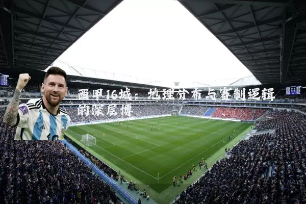 西甲16城:地理分布与赛制逻辑的深层博弈