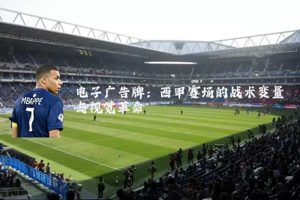 电子广告牌:西甲赛场的战术变量与视觉革命