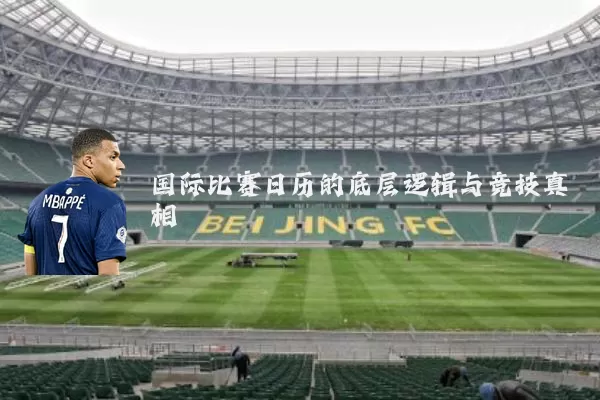 国际比赛日历的底层逻辑与竞技真相