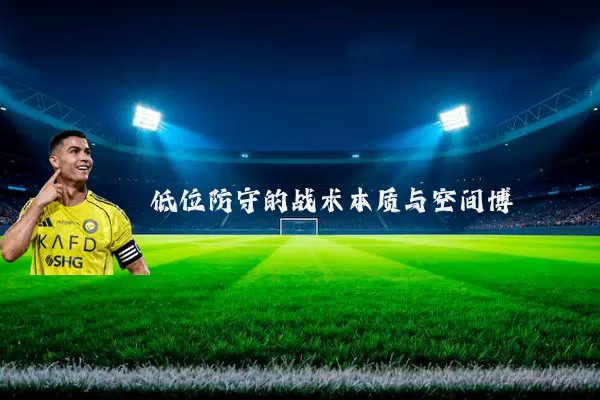 低位防守的战术本质与空间博弈