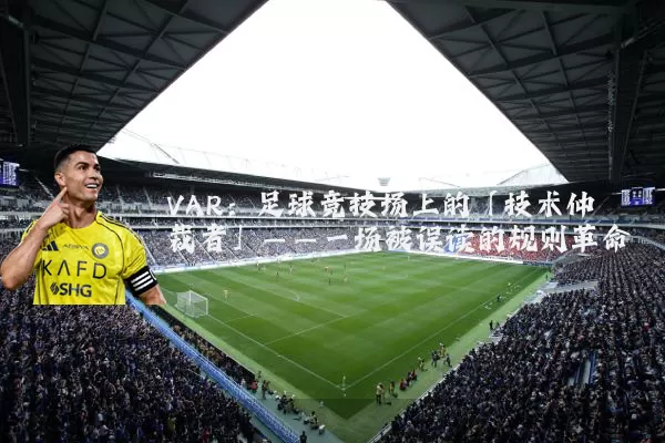VAR:足球竞技场上的「技术仲裁者」——一场被误读的规则革命