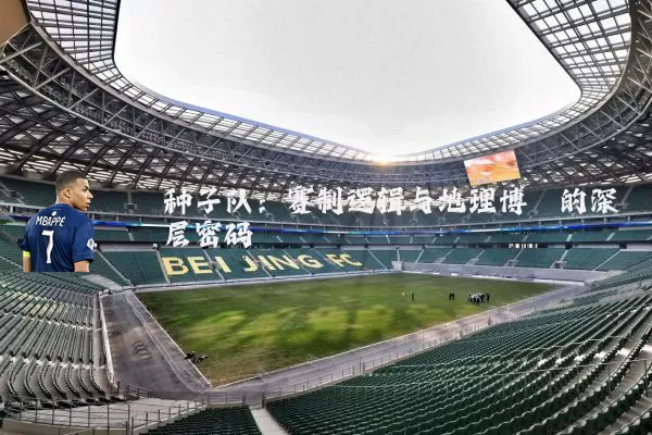 种子队：赛制逻辑与地理博弈的深层密码