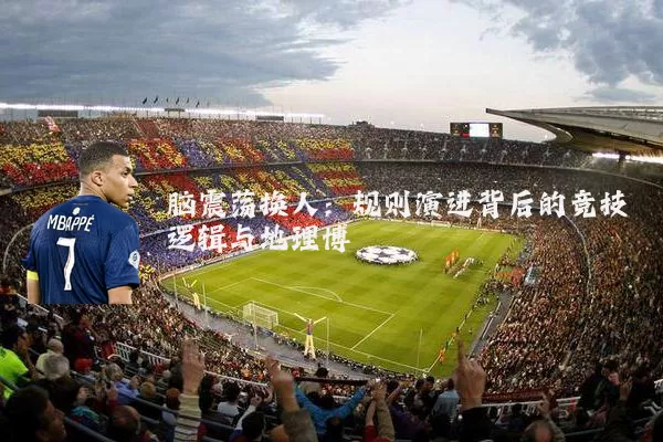 脑震荡换人:规则演进背后的竞技逻辑与地理博弈