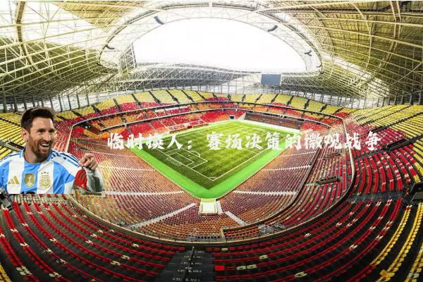 临时换人:赛场决策的微观战争